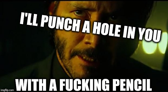 John Wick | I'LL PUNCH A HOLE IN YOU WITH A F**KING PENCIL | image tagged in john wick | made w/ Imgflip meme maker