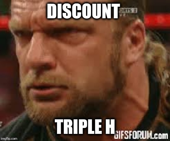 Triple H try's to cry | DISCOUNT TRIPLE H | image tagged in triple h try's to cry | made w/ Imgflip meme maker