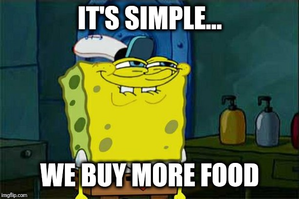 Don't You Squidward Meme | IT'S SIMPLE... WE BUY MORE FOOD | image tagged in memes,dont you squidward | made w/ Imgflip meme maker
