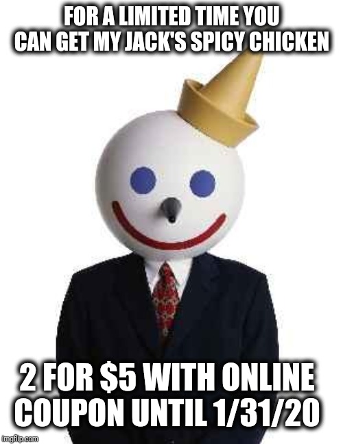 jack in the box | FOR A LIMITED TIME YOU CAN GET MY JACK'S SPICY CHICKEN 2 FOR $5 WITH ONLINE COUPON UNTIL 1/31/20 | image tagged in jack in the box | made w/ Imgflip meme maker