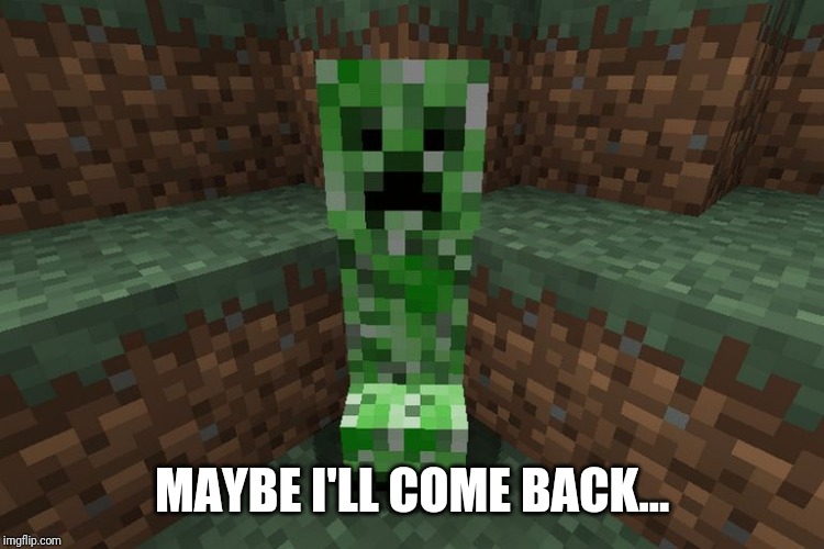 creeper aww man | MAYBE I'LL COME BACK... | image tagged in creeper aww man | made w/ Imgflip meme maker