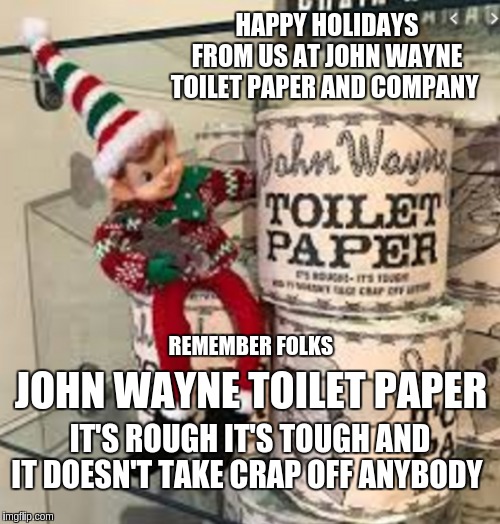 John Wayne toilet paper and Company | HAPPY HOLIDAYS FROM US AT JOHN WAYNE TOILET PAPER AND COMPANY; REMEMBER FOLKS; JOHN WAYNE TOILET PAPER; IT'S ROUGH IT'S TOUGH AND IT DOESN'T TAKE CRAP OFF ANYBODY | image tagged in fun,funny | made w/ Imgflip meme maker
