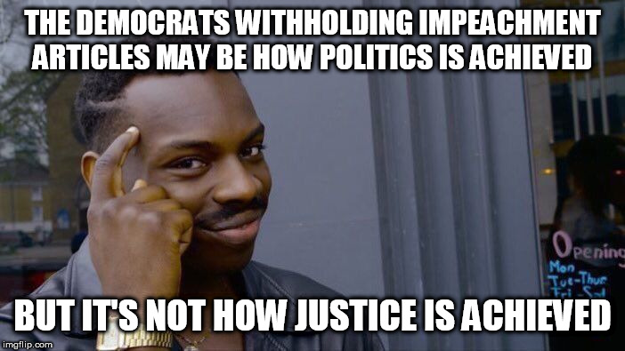 Roll Safe Think About It Meme | THE DEMOCRATS WITHHOLDING IMPEACHMENT ARTICLES MAY BE HOW POLITICS IS ACHIEVED; BUT IT'S NOT HOW JUSTICE IS ACHIEVED | image tagged in memes,roll safe think about it | made w/ Imgflip meme maker