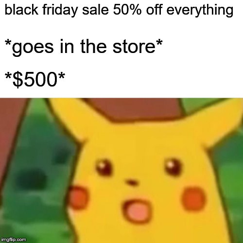 Surprised Pikachu | black friday sale 50% off everything; *goes in the store*; *$500* | image tagged in memes,surprised pikachu | made w/ Imgflip meme maker