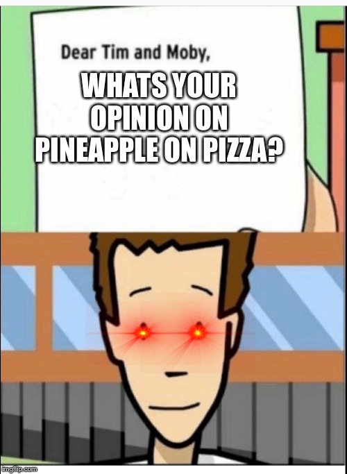 WHATS YOUR OPINION ON PINEAPPLE ON PIZZA? | image tagged in pineapple pizza,dear tim and moby | made w/ Imgflip meme maker