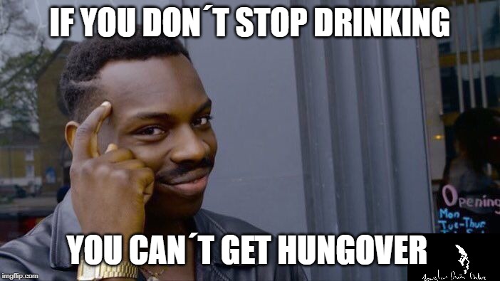 Roll Safe Think About It Meme | IF YOU DON´T STOP DRINKING; YOU CAN´T GET HUNGOVER | image tagged in memes,roll safe think about it | made w/ Imgflip meme maker