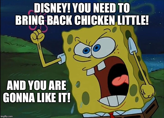 YOU ARE GONNA LIKE IT! | DISNEY! YOU NEED TO BRING BACK CHICKEN LITTLE! AND YOU ARE GONNA LIKE IT! | image tagged in you are gonna like it | made w/ Imgflip meme maker