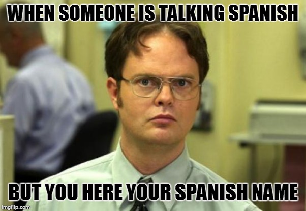 Dwight Schrute | WHEN SOMEONE IS TALKING SPANISH; BUT YOU HERE YOUR SPANISH NAME | image tagged in memes,dwight schrute | made w/ Imgflip meme maker