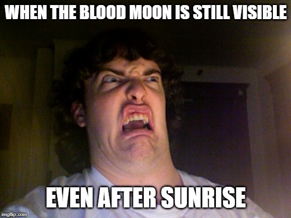 1/1,099,511,627,776th chance of this happening | WHEN THE BLOOD MOON IS STILL VISIBLE; EVEN AFTER SUNRISE | image tagged in memes,oh no,funny,blood moon,moon | made w/ Imgflip meme maker