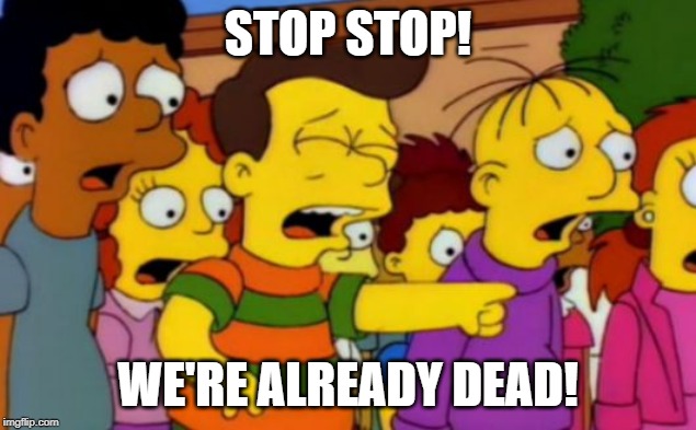Stop stop he's already dead | STOP STOP! WE'RE ALREADY DEAD! | image tagged in stop stop he's already dead | made w/ Imgflip meme maker