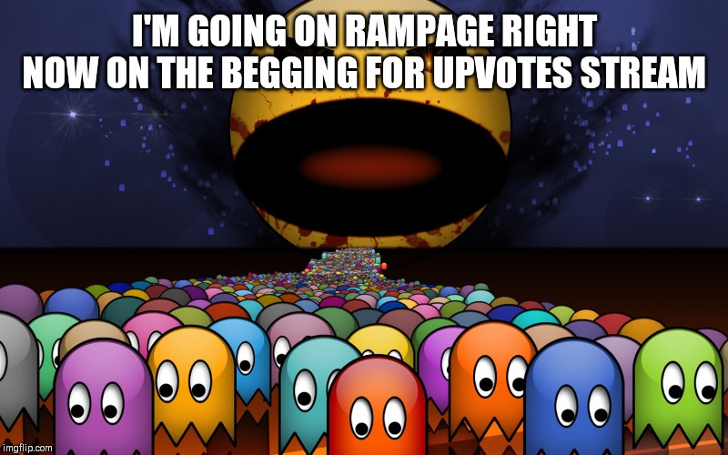 Evil Pacman Rampage | I'M GOING ON RAMPAGE RIGHT NOW ON THE BEGGING FOR UPVOTES STREAM | image tagged in evil pacman rampage | made w/ Imgflip meme maker