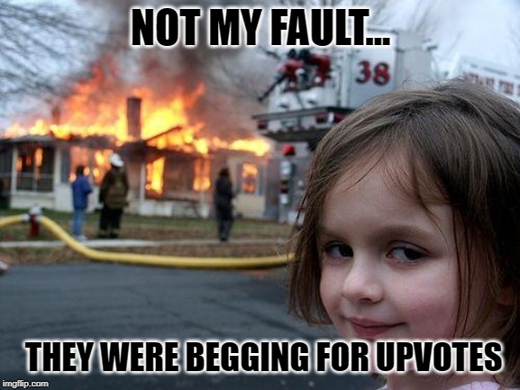 They begged for upvotes.... | NOT MY FAULT... THEY WERE BEGGING FOR UPVOTES | image tagged in memes,disaster girl | made w/ Imgflip meme maker