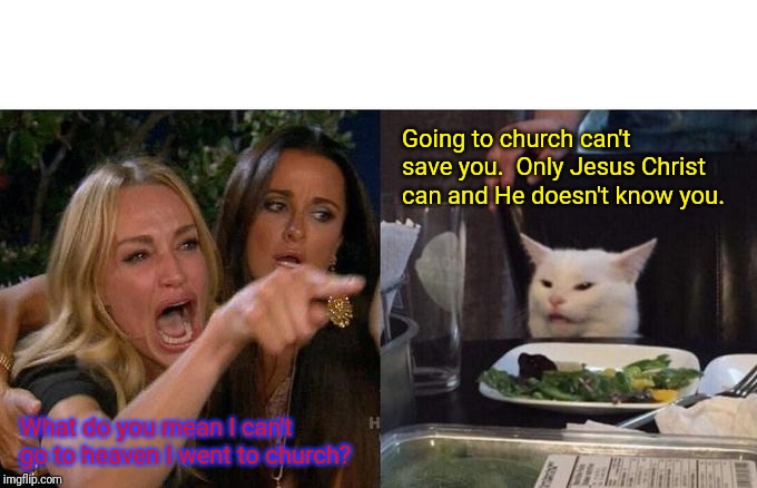 Woman Yelling At Cat Meme | Going to church can't save you.  Only Jesus Christ can and He doesn't know you. What do you mean I can't go to heaven I went to church? | image tagged in memes,woman yelling at cat | made w/ Imgflip meme maker