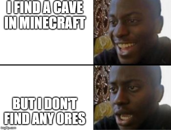 Oh yeah! Oh no... | I FIND A CAVE IN MINECRAFT; BUT I DON'T FIND ANY ORES | image tagged in oh yeah oh no | made w/ Imgflip meme maker