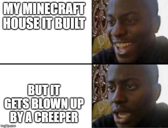 Oh yeah! Oh no... | MY MINECRAFT HOUSE IT BUILT; BUT IT GETS BLOWN UP BY A CREEPER | image tagged in oh yeah oh no | made w/ Imgflip meme maker