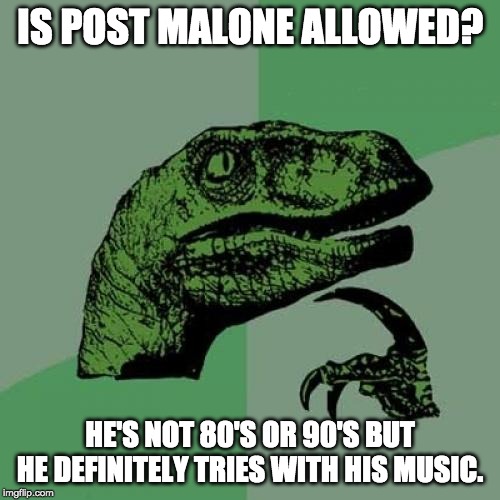 Philosoraptor | IS POST MALONE ALLOWED? HE'S NOT 80'S OR 90'S BUT HE DEFINITELY TRIES WITH HIS MUSIC. | image tagged in memes,philosoraptor | made w/ Imgflip meme maker