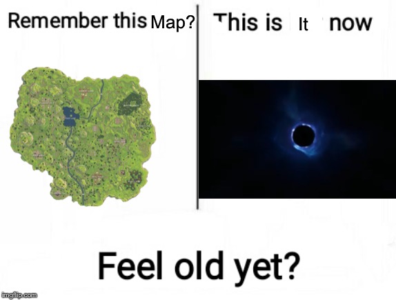 Map? It | image tagged in feel old yet,fortnite meme,fortnite,fortnite memes | made w/ Imgflip meme maker