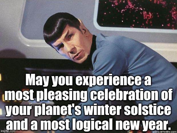 Spock Solstice Greetings | May you experience a most pleasing celebration of your planet's winter solstice and a most logical new year. | image tagged in spock,startrek,solstice,greeting | made w/ Imgflip meme maker
