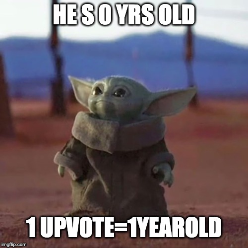 Baby Yoda | HE S 0 YRS OLD; 1 UPVOTE=1YEAROLD | image tagged in baby yoda | made w/ Imgflip meme maker