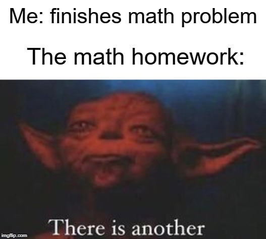 there is another | Me: finishes math problem; The math homework: | image tagged in yoda there is another,funny,memes,homework,math,problems | made w/ Imgflip meme maker