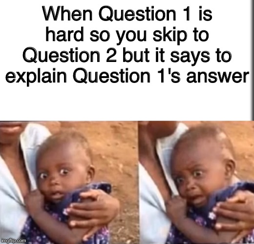 When Question 1 is hard so you skip to Question 2 but it says to explain Question 1's answer | image tagged in stressed baby | made w/ Imgflip meme maker