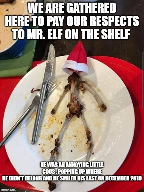 WE ARE GATHERED HERE TO PAY OUR RESPECTS TO MR. ELF ON THE SHELF; HE WAS AN ANNOYING LITTLE COUS , POPPING UP WHERE HE DIDN'T BELONG AND HE SMILED HIS LAST ON DECEMBER 2019 | image tagged in elf on the shelf,goodbye | made w/ Imgflip meme maker