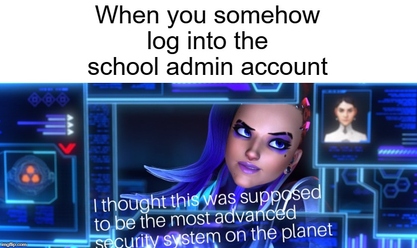 advanced | When you somehow log into the school admin account | image tagged in admin,funny,memes,account,school,security | made w/ Imgflip meme maker