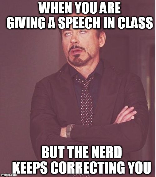 Face You Make Robert Downey Jr Meme | WHEN YOU ARE GIVING A SPEECH IN CLASS; BUT THE NERD KEEPS CORRECTING YOU | image tagged in memes,face you make robert downey jr | made w/ Imgflip meme maker