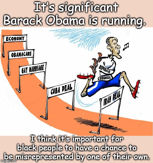 Running politics | It’s significant Barack Obama is running. I think it’s important for black people to have a chance to be misrepresented by one of their own. | image tagged in barack obama | made w/ Imgflip meme maker