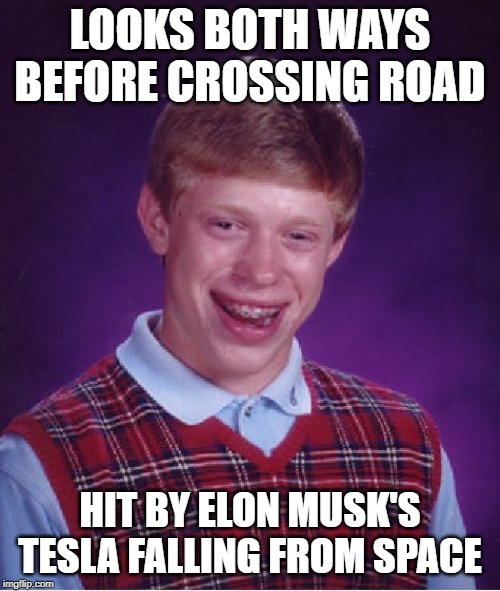 Bad Luck Brian Meme | LOOKS BOTH WAYS BEFORE CROSSING ROAD; HIT BY ELON MUSK'S TESLA FALLING FROM SPACE | image tagged in memes,bad luck brian | made w/ Imgflip meme maker