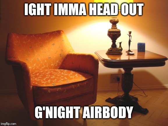 lonely night in the invisible man's house | IGHT IMMA HEAD OUT; G'NIGHT AIRBODY | image tagged in lonely night in the invisible man's house | made w/ Imgflip meme maker