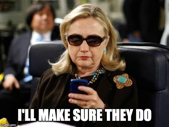 Hillary Clinton Cellphone Meme | I'LL MAKE SURE THEY DO | image tagged in memes,hillary clinton cellphone | made w/ Imgflip meme maker