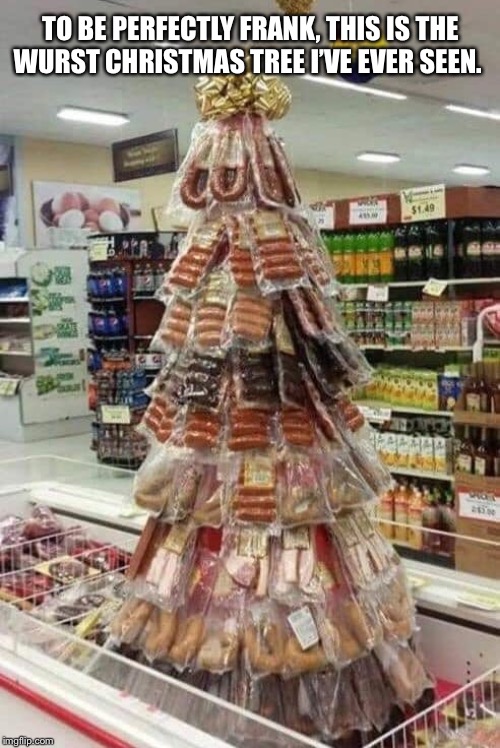 Wurst Christmas Tree | TO BE PERFECTLY FRANK, THIS IS THE
WURST CHRISTMAS TREE I’VE EVER SEEN. | image tagged in puns,christmas,christmas tree,sausages | made w/ Imgflip meme maker