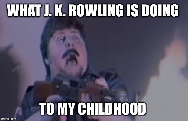 j.k rowlling is going to far | WHAT J. K. ROWLING IS DOING; TO MY CHILDHOOD | image tagged in jk rowling,john tron | made w/ Imgflip meme maker