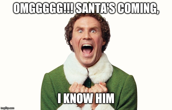 Buddy the elf excited | OMGGGGG!!! SANTA'S COMING, I KNOW HIM | image tagged in buddy the elf excited | made w/ Imgflip meme maker