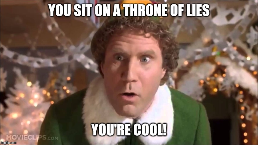 Buddy the Elf  | YOU SIT ON A THRONE OF LIES; YOU'RE COOL! | image tagged in buddy the elf | made w/ Imgflip meme maker