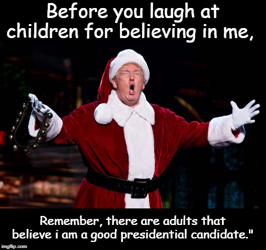 Santa Claus trump | Before you laugh at children for believing in me, Remember, there are adults that believe i am a good presidential candidate." | image tagged in trump | made w/ Imgflip meme maker