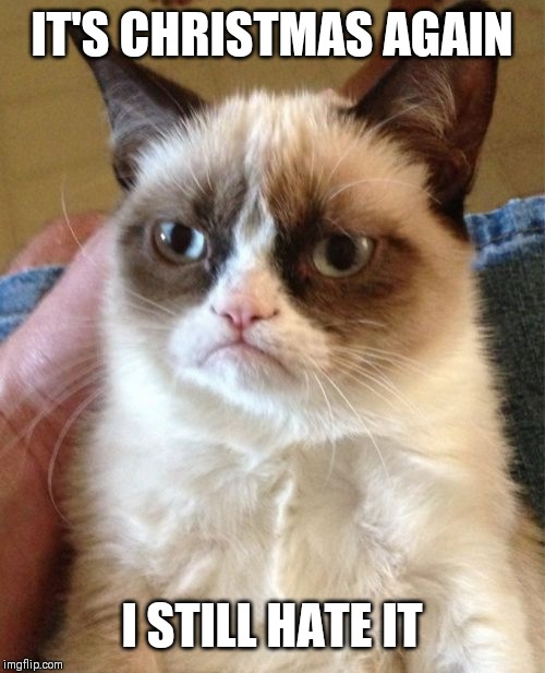 Grumpymas | IT'S CHRISTMAS AGAIN; I STILL HATE IT | image tagged in memes,grumpy cat | made w/ Imgflip meme maker