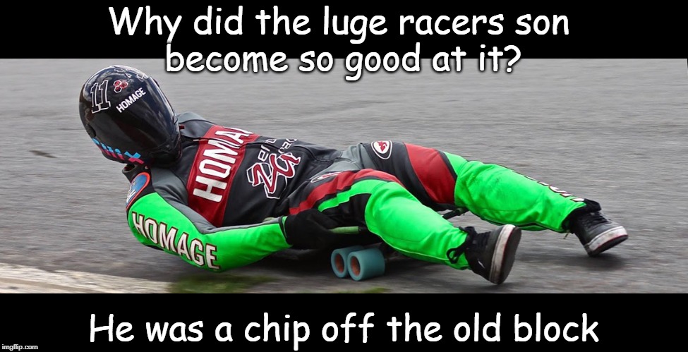 luge race | Why did the luge racers son 
become so good at it? He was a chip off the old block | image tagged in sport | made w/ Imgflip meme maker