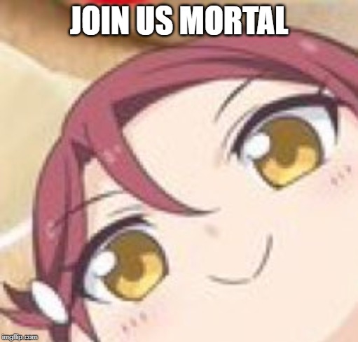overlord riko requires your service | JOIN US MORTAL | image tagged in love live,fun,memes | made w/ Imgflip meme maker