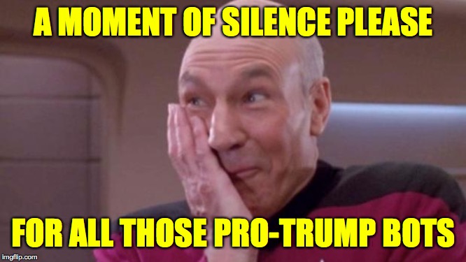 picard oops | A MOMENT OF SILENCE PLEASE; FOR ALL THOSE PRO-TRUMP BOTS | image tagged in picard oops,memes,trump scams | made w/ Imgflip meme maker