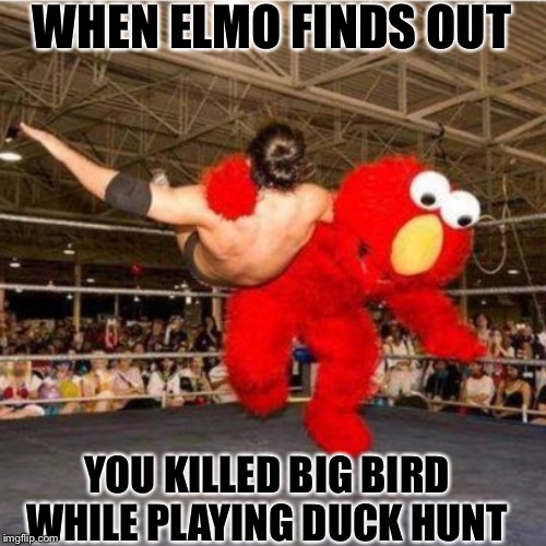 Elmo wrestling | WHEN ELMO FINDS OUT; YOU KILLED BIG BIRD WHILE PLAYING DUCK HUNT | image tagged in elmo wrestling | made w/ Imgflip meme maker