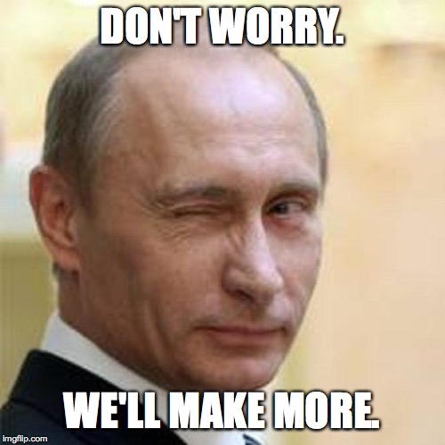 Putin Winking | DON'T WORRY. WE'LL MAKE MORE. | image tagged in putin winking | made w/ Imgflip meme maker