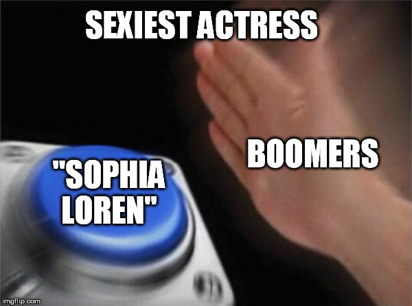 Blank Nut Button | SEXIEST ACTRESS; BOOMERS; ''SOPHIA LOREN'' | image tagged in memes,blank nut button | made w/ Imgflip meme maker