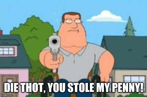 Joe swanson gun | DIE THOT, YOU STOLE MY PENNY! | image tagged in joe swanson gun | made w/ Imgflip meme maker