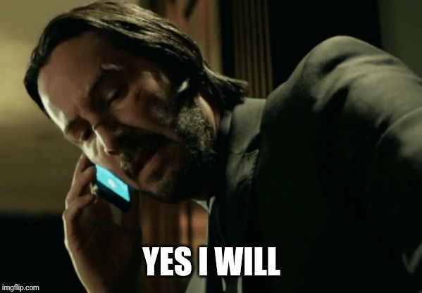John Wick calling | YES I WILL | image tagged in john wick calling | made w/ Imgflip meme maker