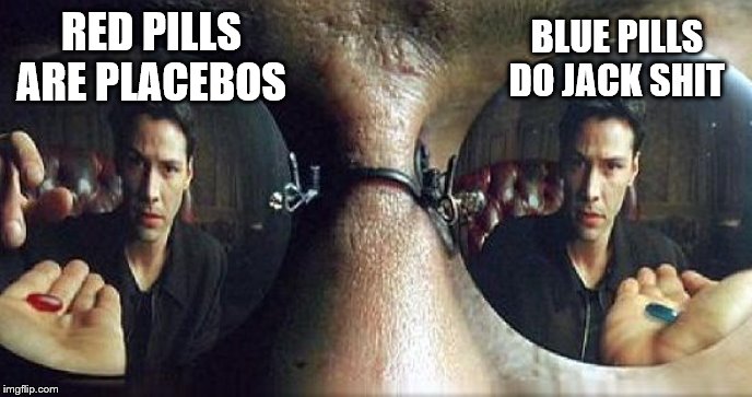 Morpheus Red Pill or Blue Pill | RED PILLS ARE PLACEBOS BLUE PILLS DO JACK SHIT | image tagged in morpheus red pill or blue pill | made w/ Imgflip meme maker
