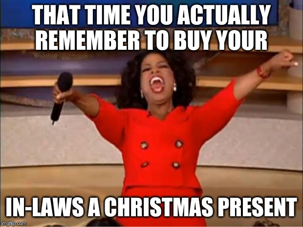 Oprah You Get A | THAT TIME YOU ACTUALLY REMEMBER TO BUY YOUR; IN-LAWS A CHRISTMAS PRESENT | image tagged in memes,oprah you get a | made w/ Imgflip meme maker