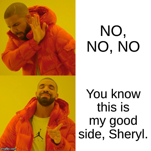 Drake Hotline Bling | NO, NO, NO; You know this is my good side, Sheryl. | image tagged in memes,drake hotline bling | made w/ Imgflip meme maker