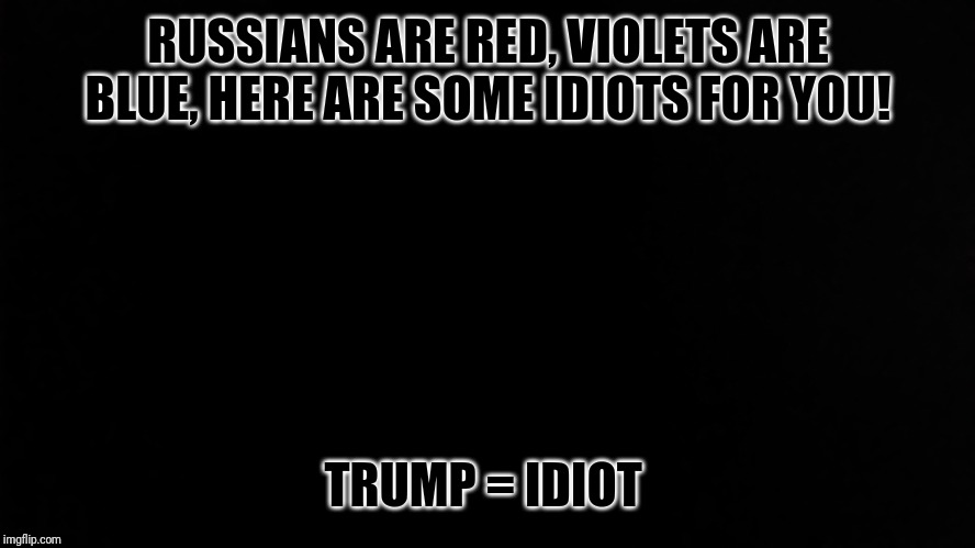 Ramone_Heights | RUSSIANS ARE RED, VIOLETS ARE BLUE, HERE ARE SOME IDIOTS FOR YOU! TRUMP = IDIOT | image tagged in ramone_heights | made w/ Imgflip meme maker